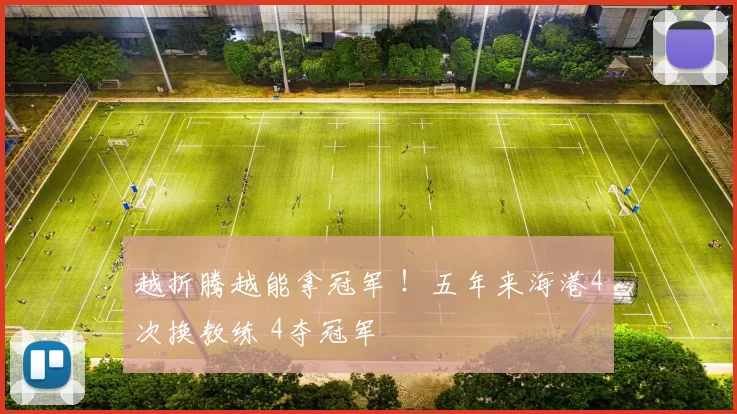 越折腾越能拿冠军 !五年来海港4次换教练 4夺冠军