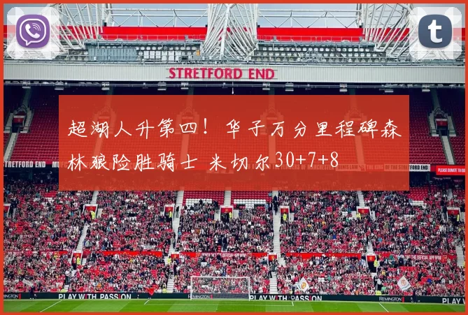 超湖人升第四！华子万分里程碑森林狼险胜骑士 米切尔30+7+8