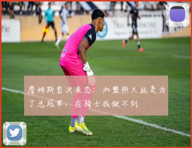 詹姆斯首次表态:加盟热火就是为了总冠军,在骑士我做不到