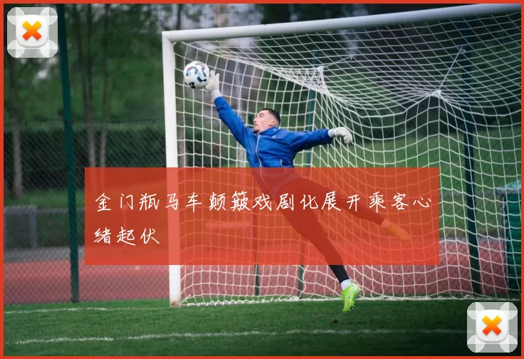 金门瓶马车颠簸戏剧化展开乘客心绪起伏