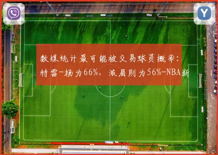 数媒统计最可能被交易球员概率：特雷-杨为66%，浓眉则为56%-NBA新闻