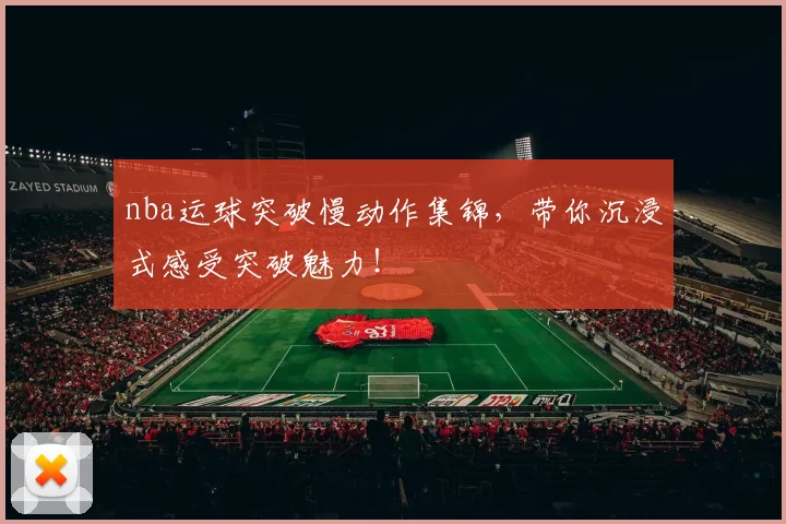 nba运球突破慢动作集锦，带你沉浸式感受突破魅力！