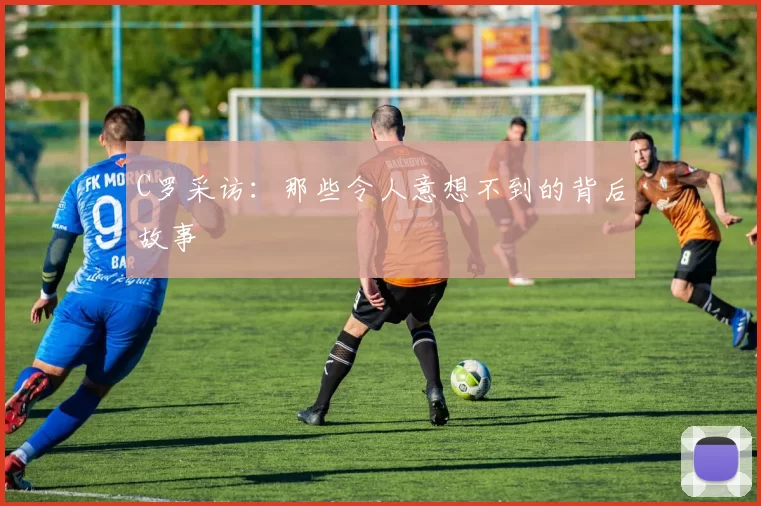 C罗采访：那些令人意想不到的背后故事