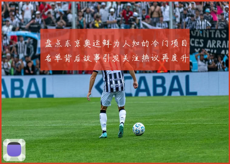 盘点东京奥运鲜为人知的冷门项目名单背后故事引发关注热议再度升温