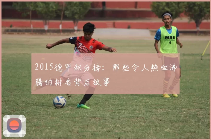 2015德甲积分榜:那些令人热血沸腾的排名背后故事