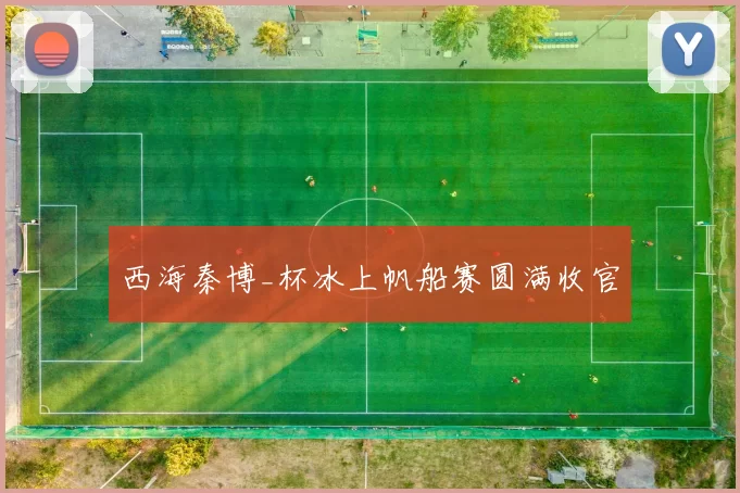 西海秦博_杯冰上帆船赛圆满收官