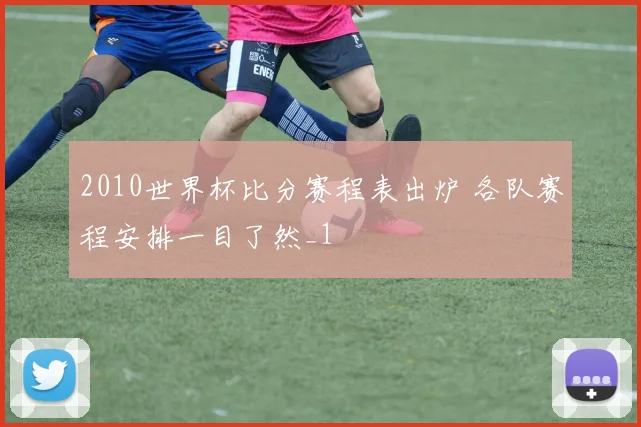 2010世界杯比分赛程表出炉 各队赛程安排一目了然_1