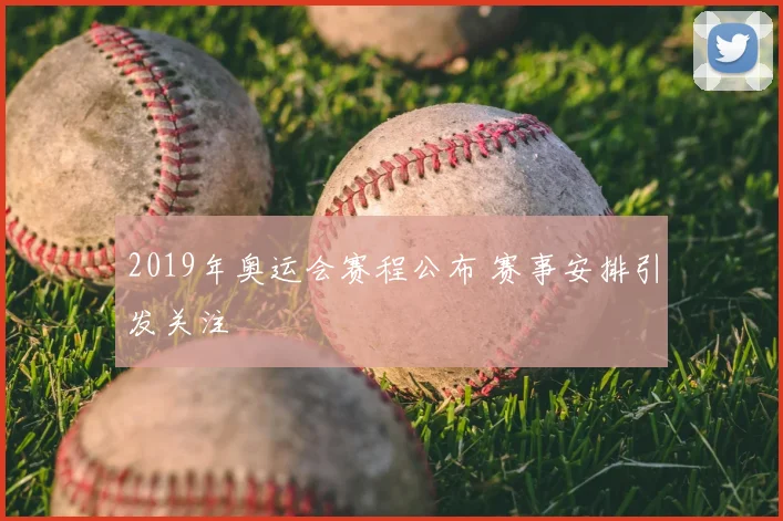 2019年奥运会赛程公布 赛事安排引发关注