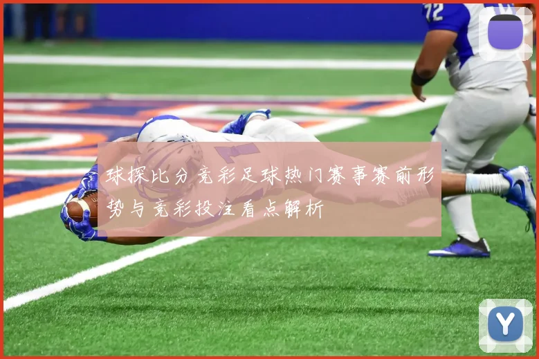 球探比分竞彩足球热门赛事赛前形势与竞彩投注看点解析