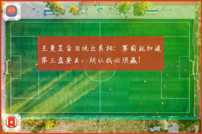 王曼昱含泪说出真相：赛前就知道第三盘要丢，所以我必须赢！