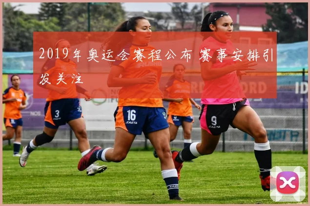 2019年奥运会赛程公布 赛事安排引发关注