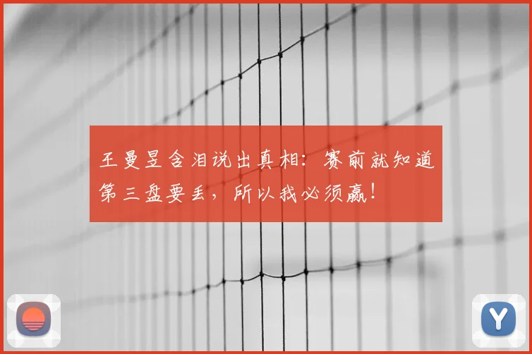 王曼昱含泪说出真相：赛前就知道第三盘要丢，所以我必须赢！