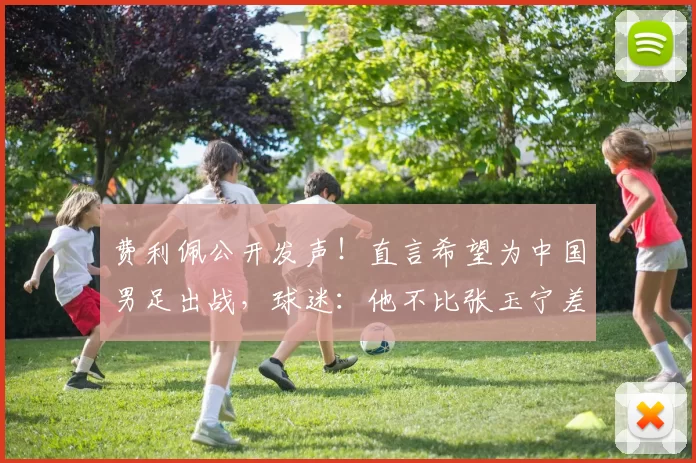 费利佩公开发声!直言希望为中国男足出战,球迷:他不比张玉宁差