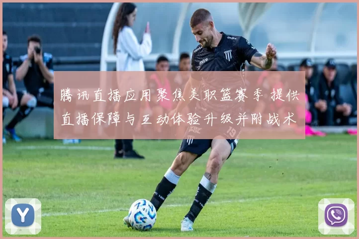 腾讯直播应用聚焦美职篮赛季 提供直播保障与互动体验升级并附战术解读