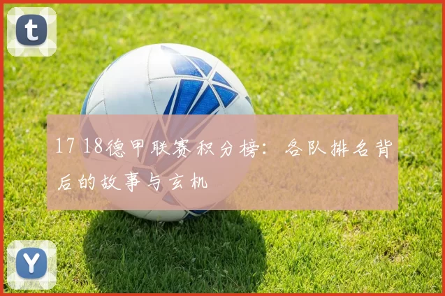 17 18德甲联赛积分榜:各队排名背后的故事与玄机