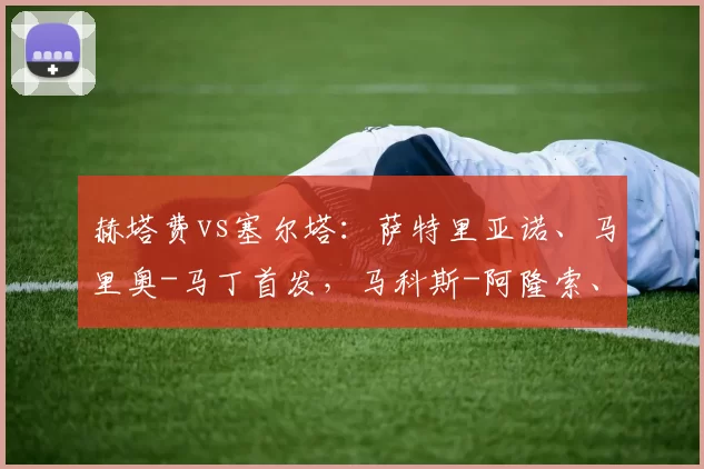 赫塔费vs塞尔塔：萨特里亚诺、马里奥-马丁首发，马科斯-阿隆索、博尔哈-伊格莱西亚斯出战