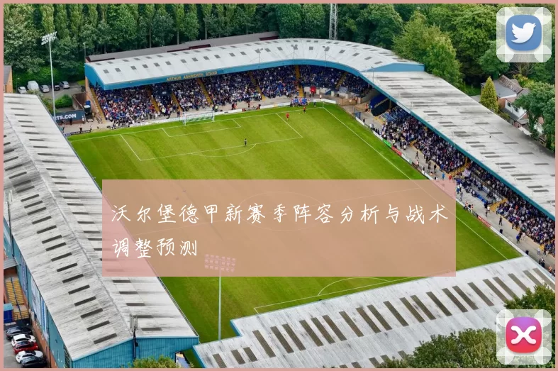 沃尔堡德甲新赛季阵容分析与战术调整预测