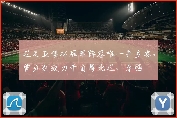 辽足亚俱杯冠军阵容唯一异乡客，曾分别效力于南粤北辽，李强