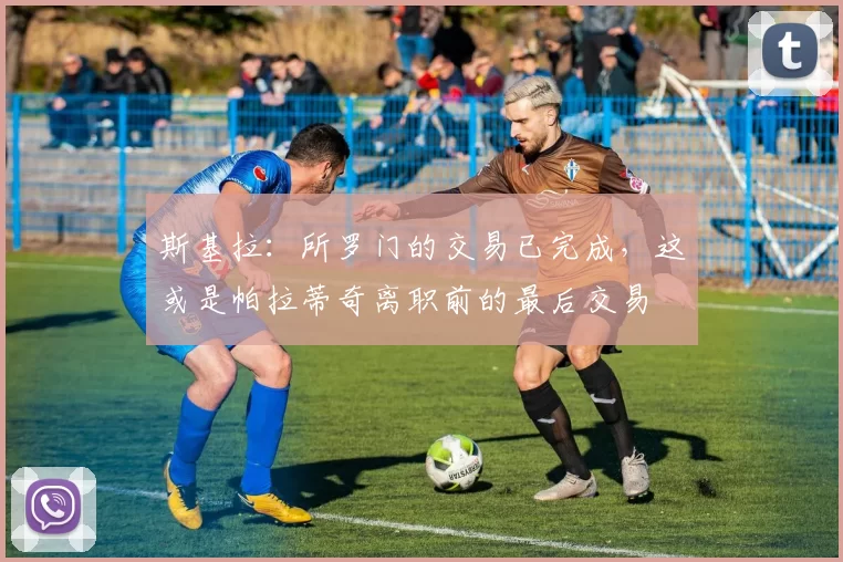 斯基拉:所罗门的交易已完成,这或是帕拉蒂奇离职前的最后交易