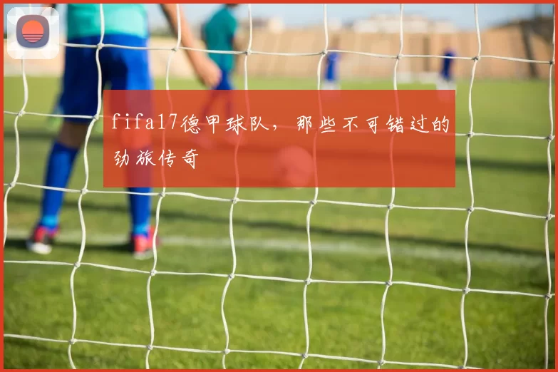 fifa17德甲球队，那些不可错过的劲旅传奇